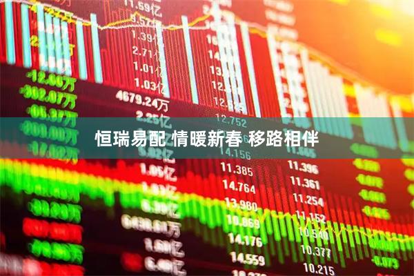 恒瑞易配 情暖新春 移路相伴