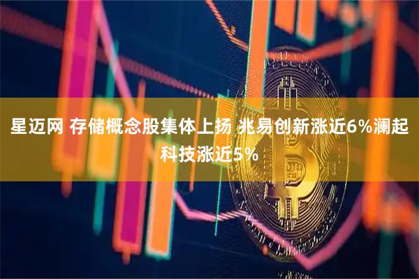 星迈网 存储概念股集体上扬 兆易创新涨近6%澜起科技涨近5%