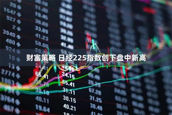 财富策略 日经225指数创下盘中新高
