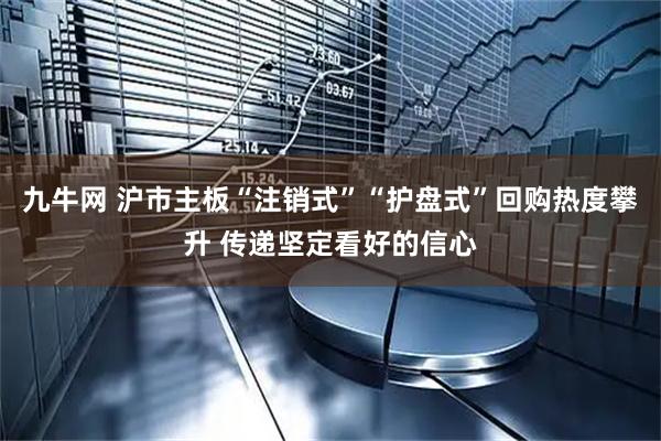 九牛网 沪市主板“注销式”“护盘式”回购热度攀升 传递坚定看好的信心