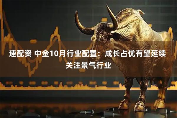 速配资 中金10月行业配置：成长占优有望延续 关注景气行业