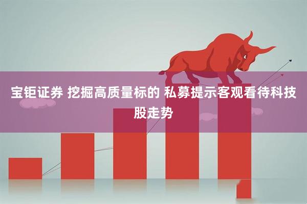宝钜证券 挖掘高质量标的 私募提示客观看待科技股走势