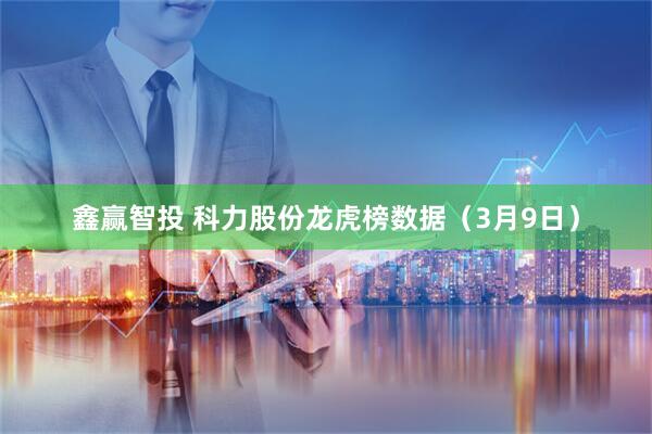 鑫赢智投 科力股份龙虎榜数据（3月9日）