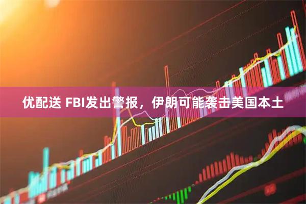 优配送 FBI发出警报，伊朗可能袭击美国本土