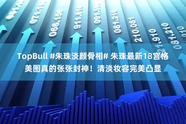 TopBull #朱珠淡颜骨相# 朱珠最新18宫格美图真的张张封神！清淡妆容完美凸显