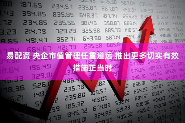 易配资 央企市值管理任重道远 推出更多切实有效措施正当时