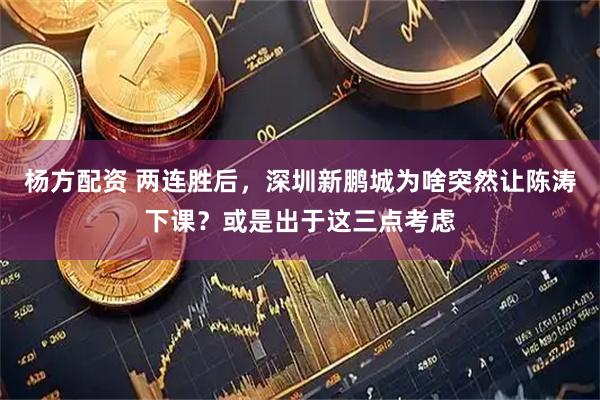 杨方配资 两连胜后，深圳新鹏城为啥突然让陈涛下课？或是出于这三点考虑