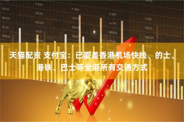 天猫配资 支付宝：已覆盖香港机场快线、的士、港铁、巴士等全港所有交通方式