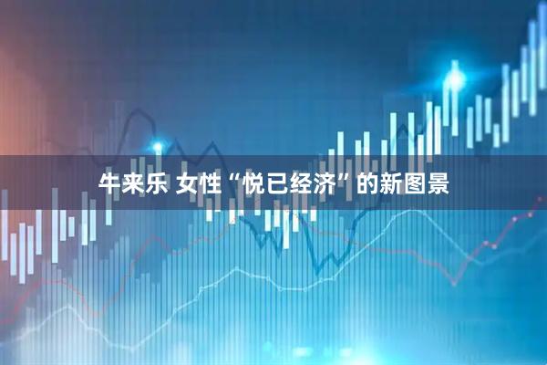 牛来乐 女性“悦已经济”的新图景