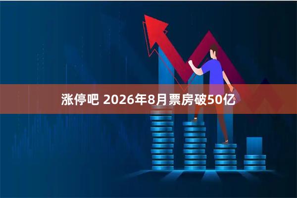 涨停吧 2026年8月票房破50亿